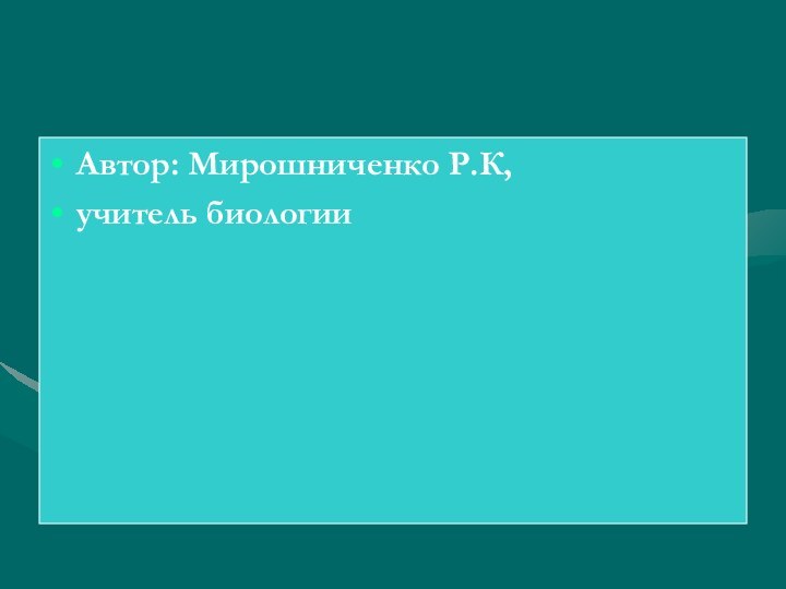 Автор: Мирошниченко Р.К, учитель биологии