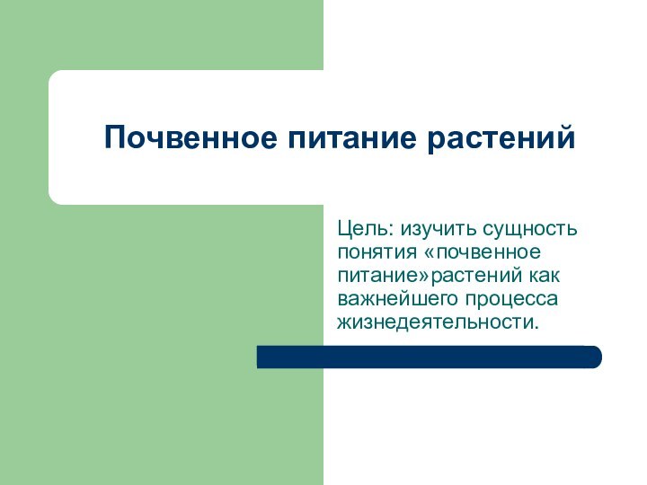 Почвенное питание растенийЦель: изучить сущность понятия «почвенное питание»растений как важнейшего процесса жизнедеятельности.