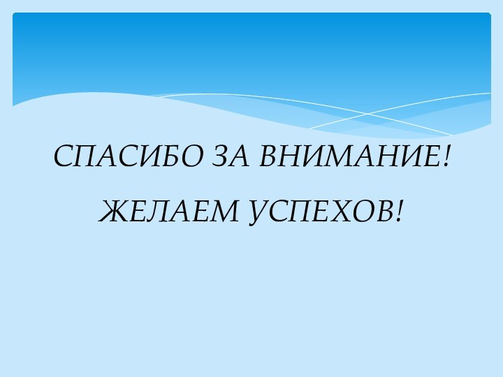 СПАСИБО ЗА ВНИМАНИЕ! ЖЕЛАЕМ УСПЕХОВ!