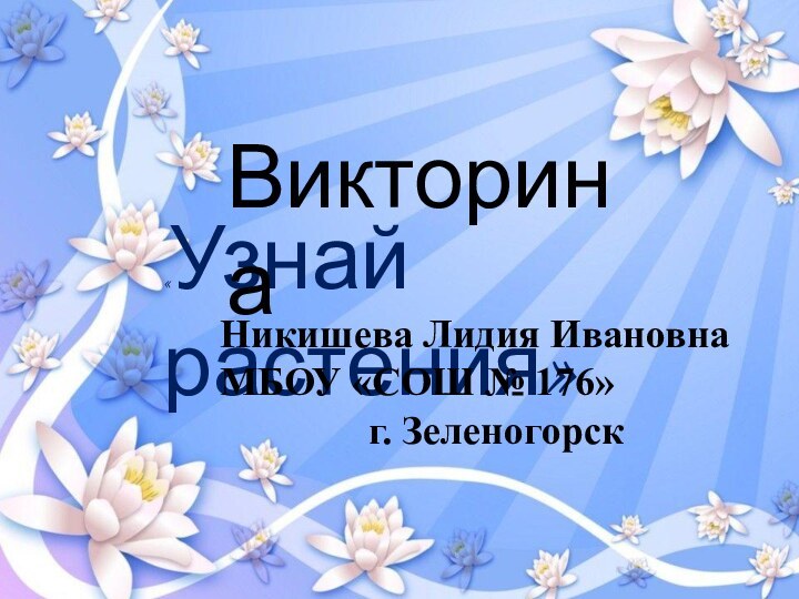 «Узнай растения»ВикторинаНикишева Лидия ИвановнаМБОУ «СОШ № 176»г. Зеленогорск