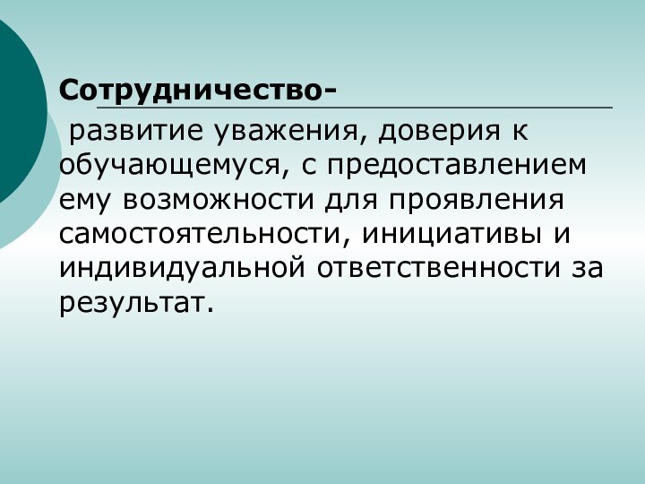 Сотрудничество- развитие уважения, доверия к обучающемуся, с предоставлением ему возможности для проявления