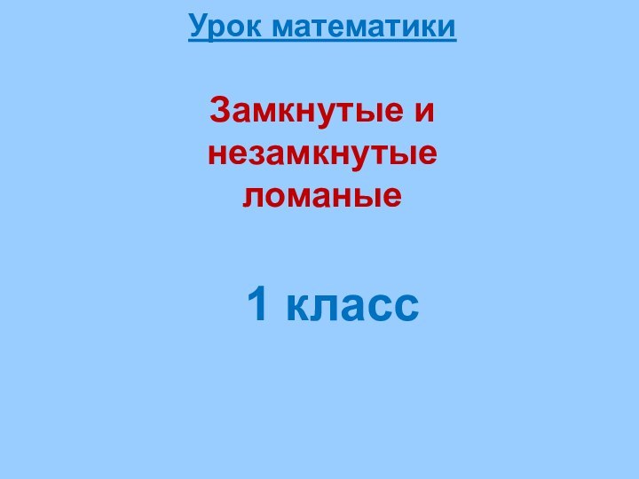 Урок математики  Замкнутые и незамкнутые ломаные1 класс