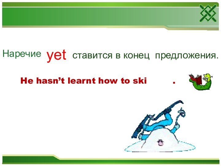 Наречие 	He hasn’t learnt how to ski     .yetставится в конец предложения.