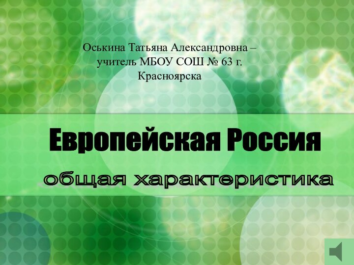 Европейская Россия общая характеристика Оськина Татьяна Александровна –  учитель МБОУ СОШ № 63 г.Красноярска