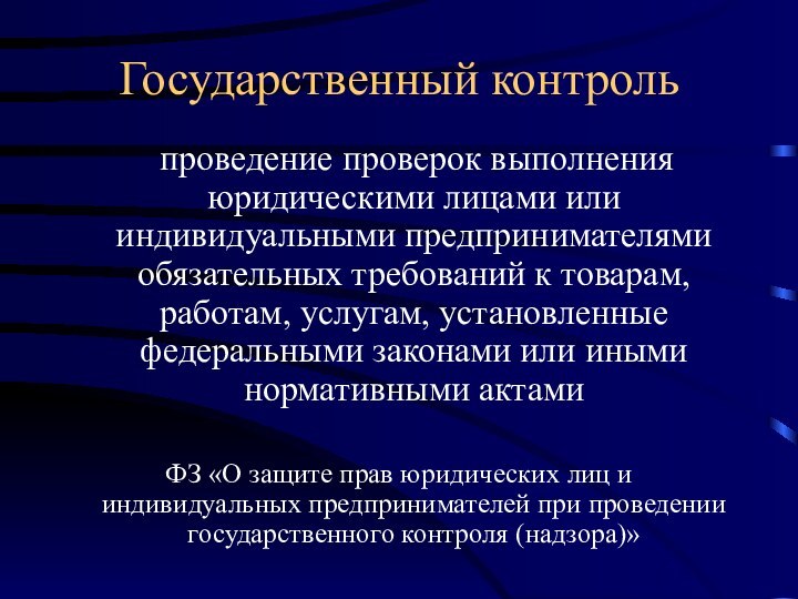 Государственный контроль  проведение проверок выполнения юридическими лицами или индивидуальными предпринимателями обязательных