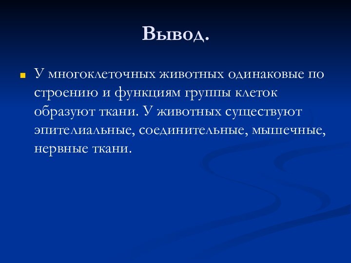 Вывод.У многоклеточных животных одинаковые по строению и функциям группы клеток образуют ткани.