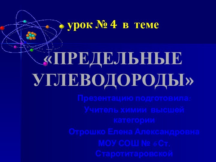 урок № 4 в теме  «ПРЕДЕЛЬНЫЕ УГЛЕВОДОРОДЫ»Презентацию подготовила: Учитель химии высшей