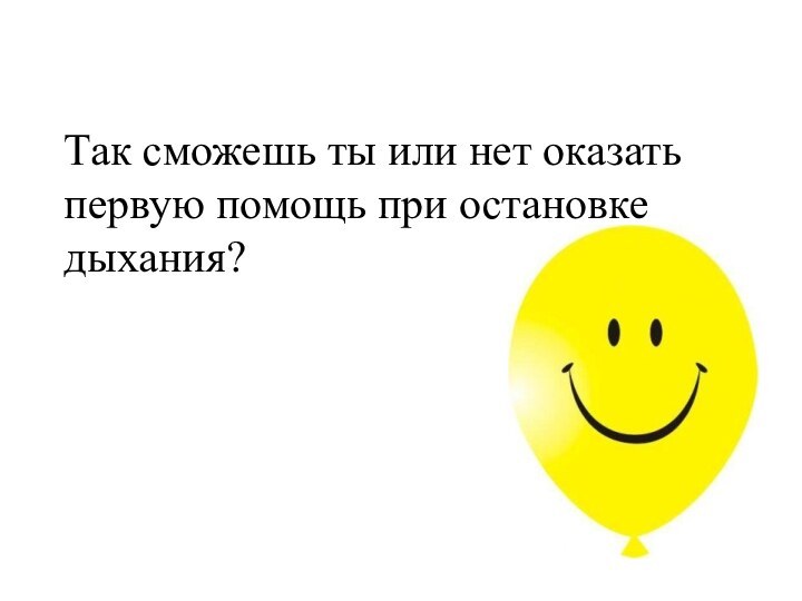 Так сможешь ты или нет оказать первую помощь при остановке дыхания?