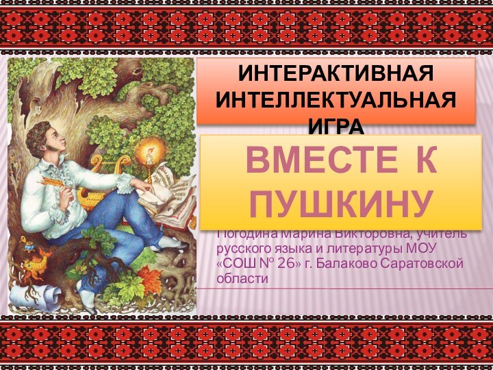 Интерактивная интеллектуальная играПогодина Марина Викторовна, учитель русского языка и литературы МОУ «СОШ