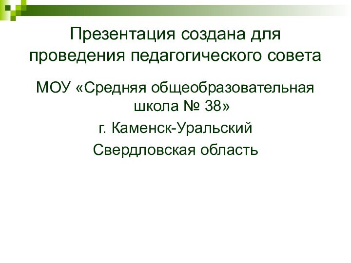 Презентация создана для проведения педагогического советаМОУ «Средняя общеобразовательная школа № 38»г. Каменск-УральскийСвердловская область