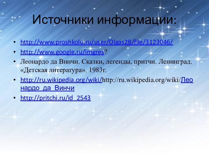 Источники информации:http://www.proshkolu.ru/user/Olgas28/file/3123046/http://www.google.ru/imgres?Леонардо да Винчи. Сказки, легенды, притчи. Ленинград. «Детская литература». 1983г.http://ru.wikipedia.org/wiki/http://ru.wikipedia.org/wiki/Леонардо_да_Винчиhttp://pritchi.ru/id_2543