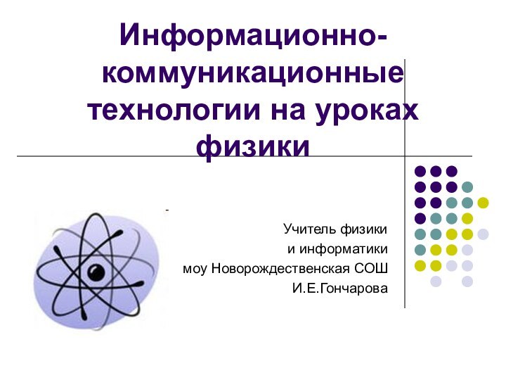 Информационно- коммуникационные технологии на уроках физикиУчитель физики и информатики моу Новорождественская СОШИ.Е.Гончарова