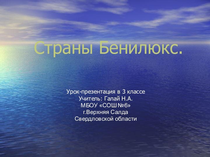 Страны Бенилюкс.Урок-презентация в 3 классеУчитель: Галай Н.А.МБОУ «СОШ №6»г.Верхняя СалдаСвердловской области