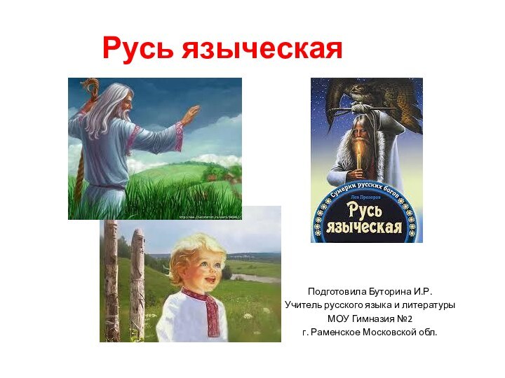 Русь языческаяПодготовила Буторина И.Р.Учитель русского языка и литературыМОУ Гимназия №2 г. Раменское Московской обл.