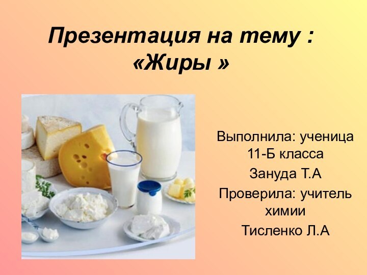 Презентация на тему : «Жиры »Выполнила: ученица 11-Б классаЗануда Т.АПроверила: учитель химииТисленко Л.А