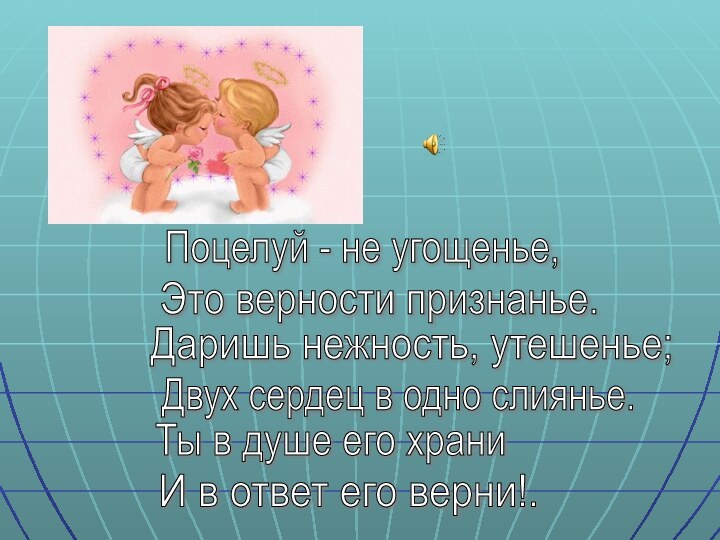 Поцелуй - не угощенье,Это верности признанье.Даришь нежность, утешенье;Двух сердец в одно слиянье.Ты