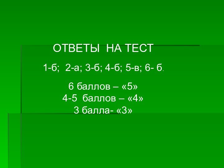 ОТВЕТЫ НА ТЕСТ1-б; 2-а; 3-б; 4-б; 5-в; 6- б.6 баллов – «5»4-5