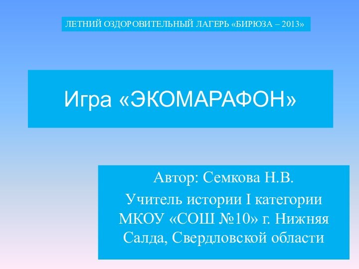 Игра «ЭКОМАРАФОН»Автор: Семкова Н.В. Учитель истории I категории МКОУ «СОШ №10» г.