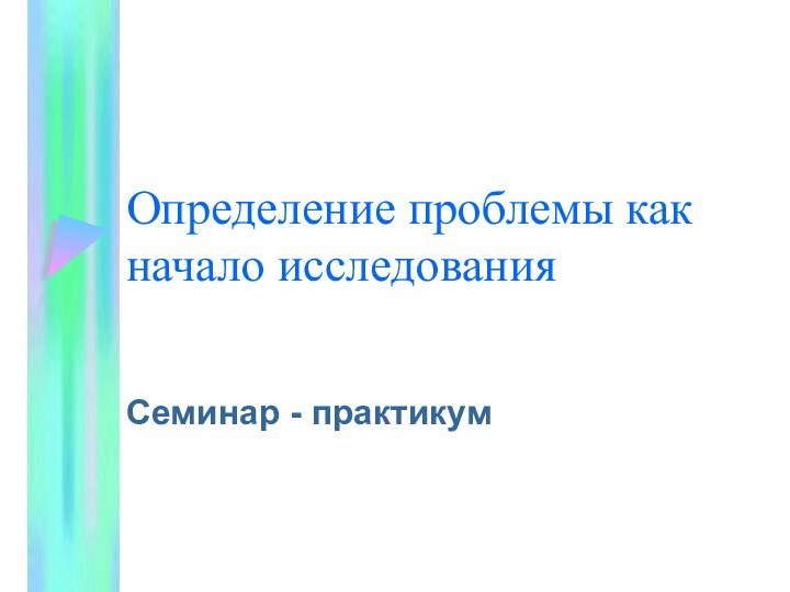 Определение проблемы как начало исследованияСеминар - практикум