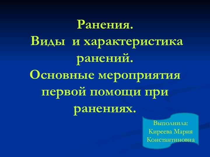 Ранения.  Виды и характеристика ранений.  Основные мероприятия первой помощи при ранениях. Выполнила:Киреева Мария Константиновна