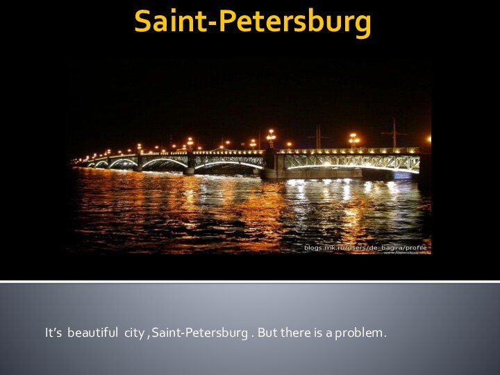 Saint-PetersburgIt’s beautiful city ,Saint-Petersburg . But there is a problem.
