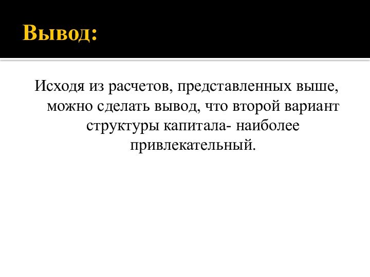 Вывод:Исходя из расчетов, представленных выше, можно сделать вывод, что второй вариант структуры капитала- наиболее привлекательный.