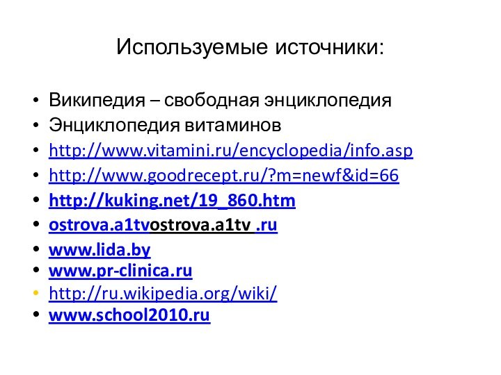 Используемые источники:Википедия – свободная энциклопедияЭнциклопедия витаминовhttp://www.vitamini.ru/encyclopedia/info.asphttp://www.goodrecept.ru/?m=newf&id=66http://kuking.net/19_860.htm ostrova.a1tvostrova.a1tv .ruwww.lida.bywww.pr-clinica.ru http://ru.wikipedia.org/wiki/www.school2010.ru 