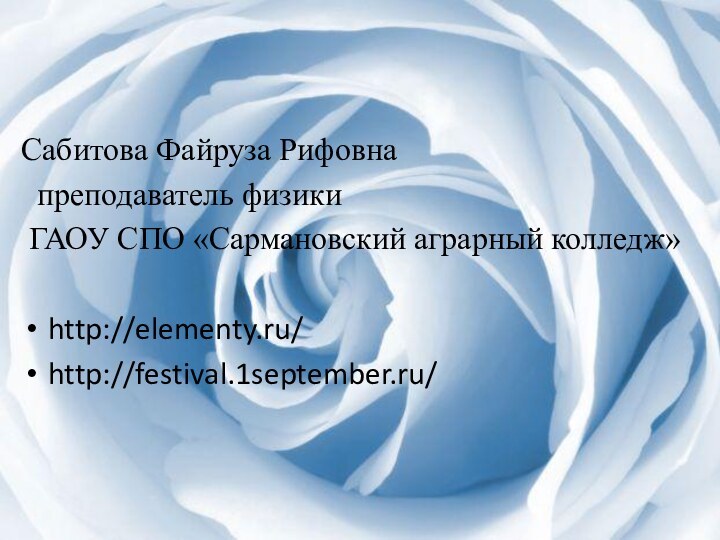 Сабитова Файруза Рифовна преподаватель физики ГАОУ СПО «Сармановский аграрный колледж»http://elementy.ru/http://festival.1september.ru/