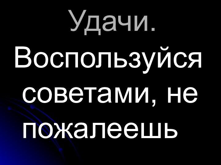 Удачи.Воспользуйся советами, не  пожалеешь