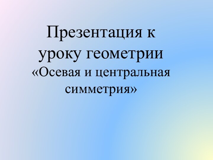 Презентация к уроку геометрии  «Осевая и центральная симметрия»