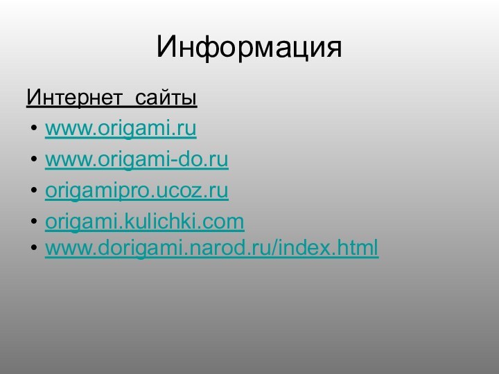 Информация        Интернет сайтыwww.origami.ru www.origami-do.ru origamipro.ucoz.ruorigami.kulichki.comwww.dorigami.narod.ru/index.html