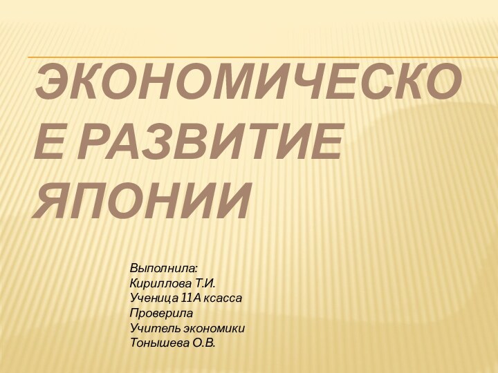 Экономическое развитие Японии Выполнила:Кириллова Т.И.Ученица 11А ксассаПроверилаУчитель экономикиТонышева О.В.