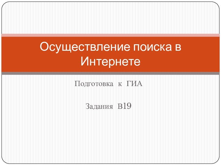 Подготовка к ГИАЗадания В19Осуществление поиска в Интернете