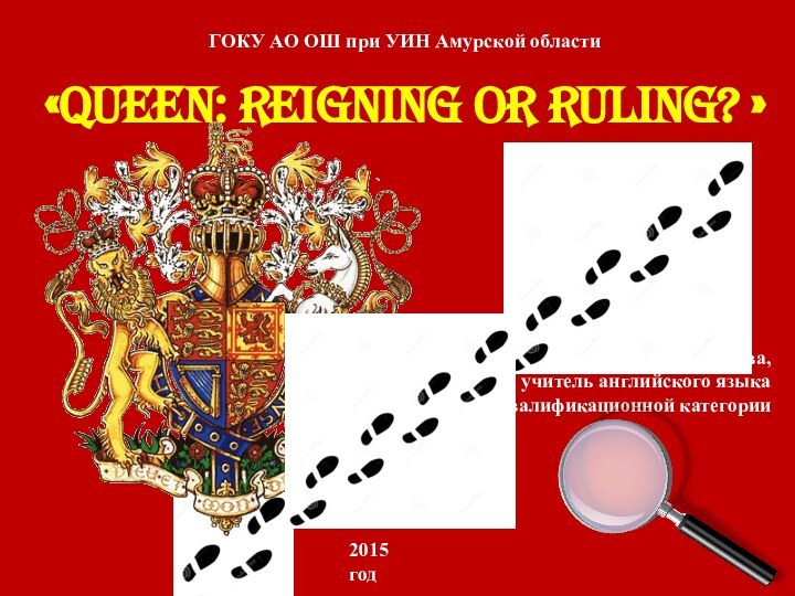 «Queen: reigning or ruling? »ГОКУ АО ОШ при УИН Амурской областиО.В. Листратова,