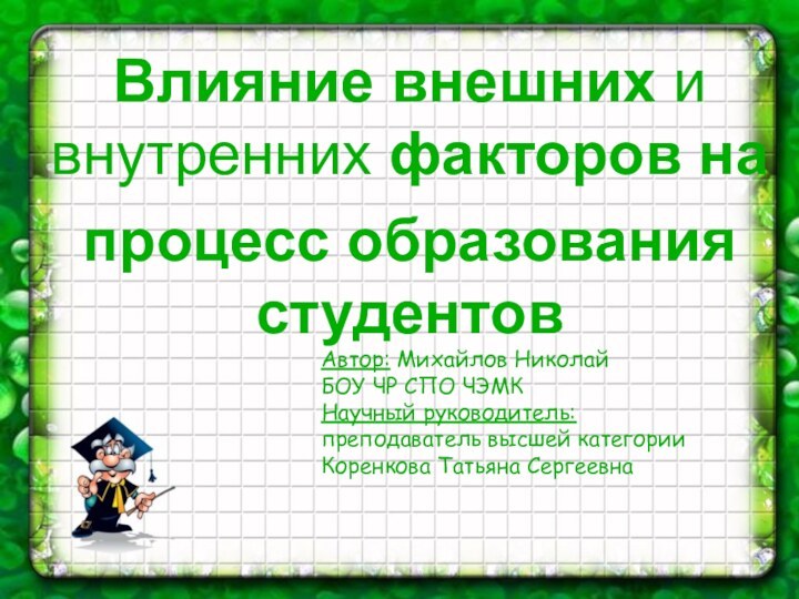 Влияние внешних и внутренних факторов напроцесс образования студентовАвтор: Михайлов НиколайБОУ ЧР СПО