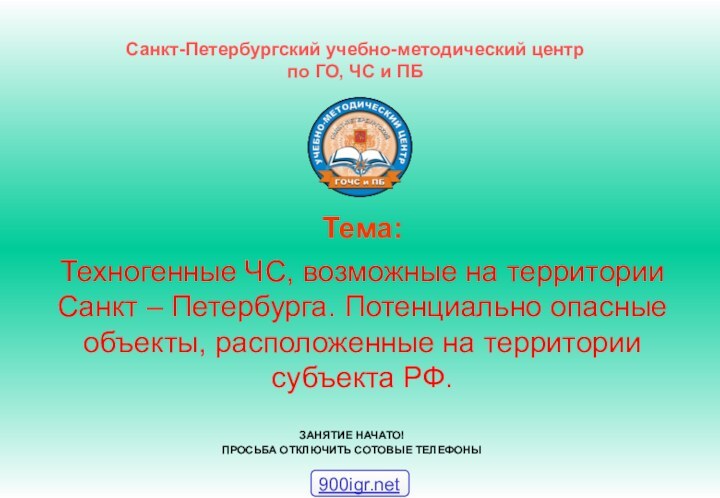 Санкт-Петербургский учебно-методический центр по ГО, ЧС и ПБЗАНЯТИЕ НАЧАТО!ПРОСЬБА ОТКЛЮЧИТЬ СОТОВЫЕ ТЕЛЕФОНЫТема: