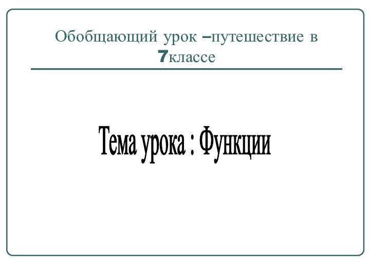 Обобщающий урок –путешествие в 7классеТема урока : Функции