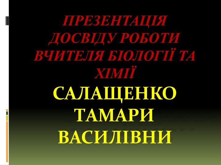 ПРЕЗЕНТАЦІЯ  ДОСВІДУ РОБОТИ ВЧИТЕЛЯ БІОЛОГІЇ ТА ХІМІЇ САЛАЩЕНКО ТАМАРИ ВАСИЛІВНИ