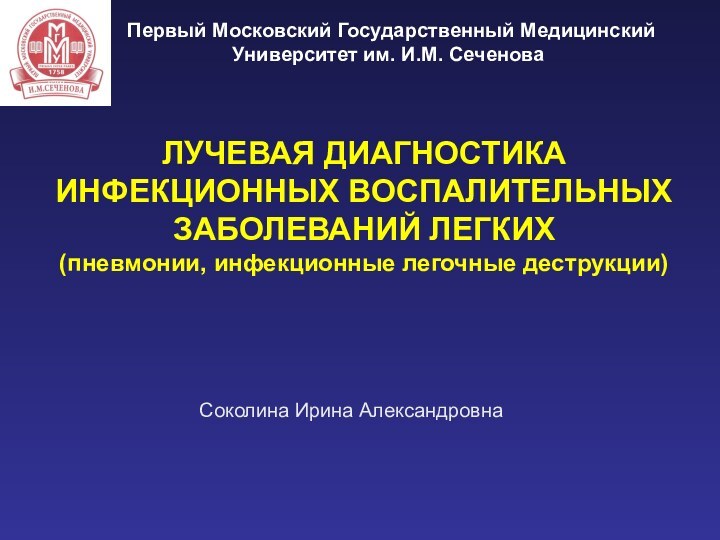 ЛУЧЕВАЯ ДИАГНОСТИКА ИНФЕКЦИОННЫХ ВОСПАЛИТЕЛЬНЫХ ЗАБОЛЕВАНИЙ ЛЕГКИХ (пневмонии, инфекционные легочные деструкции)Соколина Ирина АлександровнаПервый