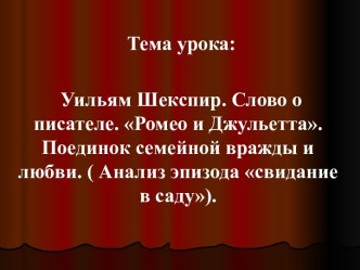 Уильям Шекспир. Слово о писателе. Ромео и Джульетта. Поединок семейной вражды и любви. ( Анализ эпизода свидание в саду)