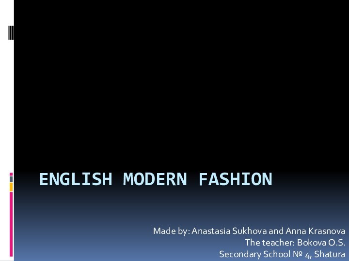 English modern fashionMade by: Anastasia Sukhova and Anna KrasnovaThe teacher: Bokova O.S.Secondary School № 4, Shatura
