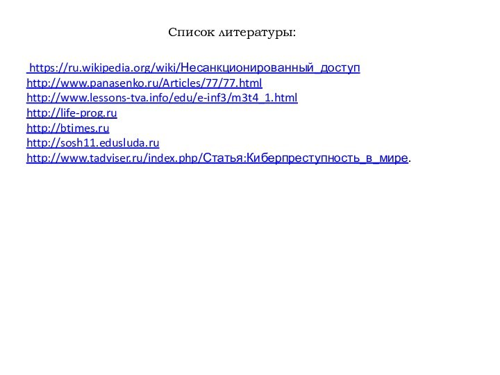Список литературы: https://ru.wikipedia.org/wiki/Несанкционированный_доступ http://www.panasenko.ru/Articles/77/77.htmlhttp://www.lessons-tva.info/edu/e-inf3/m3t4_1.htmlhttp://life-prog.ruhttp://btimes.ruhttp://sosh11.edusluda.ruhttp://www.tadviser.ru/index.php/Статья:Киберпреступность_в_мире.