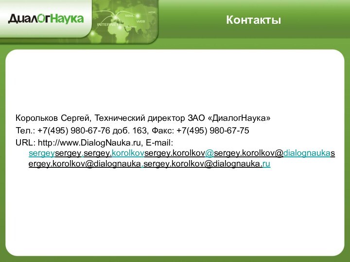 КонтактыКорольков Сергей, Технический директор ЗАО «ДиалогНаука»Тел.: +7(495) 980-67-76 доб. 163, Факс: +7(495) 980-67-75URL: http://www.DialogNauka.ru, E-mail: sergeysergey.sergey.korolkovsergey.korolkov@sergey.korolkov@dialognaukasergey.korolkov@dialognauka.sergey.korolkov@dialognauka.ru 