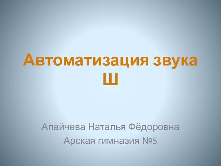 Автоматизация звука ШАпайчева Наталья ФёдоровнаАрская гимназия №5