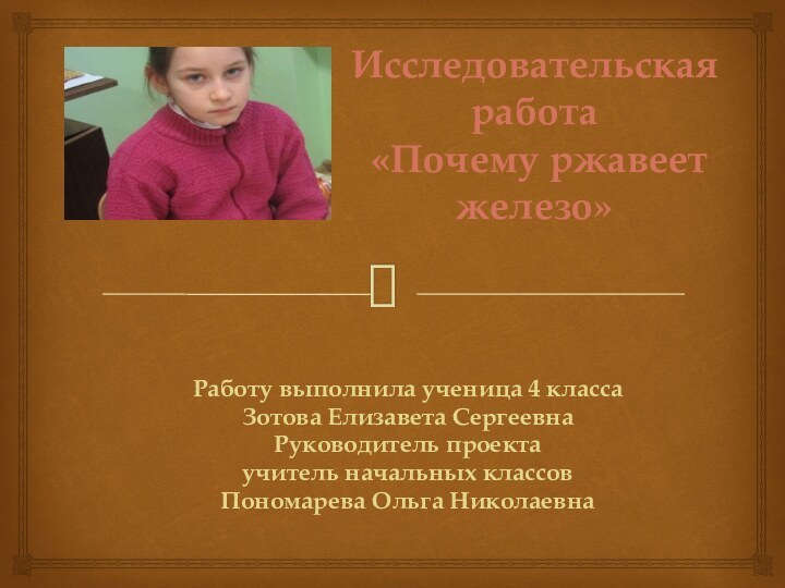 Исследовательская работа  «Почему ржавеет железо» Работу выполнила ученица 4 классаЗотова Елизавета