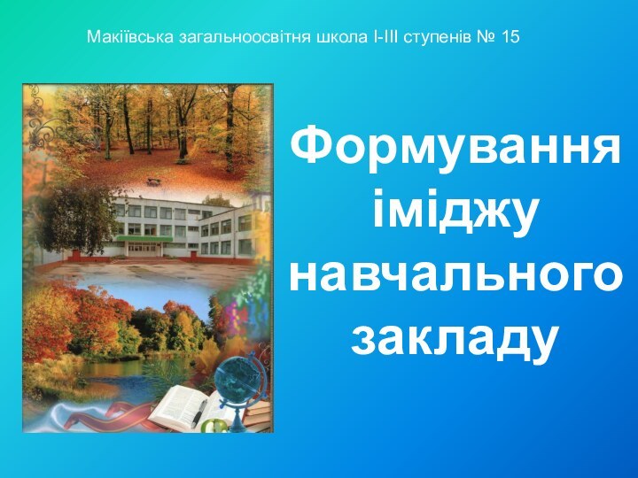 Формування іміджу навчального закладуМакіївська загальноосвітня школа І-ІІІ ступенів № 15