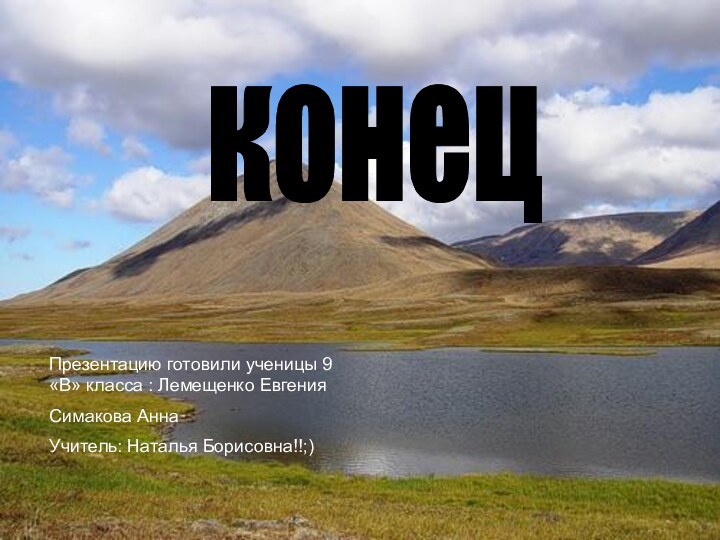 конец Презентацию готовили ученицы 9 «В» класса : Лемещенко ЕвгенияСимакова АннаУчитель: Наталья Борисовна!!;)