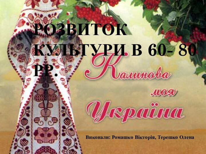 Розвиток Культури в 60- 80 рр. Виконали: Ромашко Вікторія, Терешко Олена