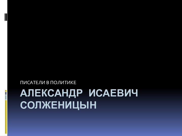 Александр исаевич солженицынПИСАТЕЛИ В ПОЛИТИКЕ