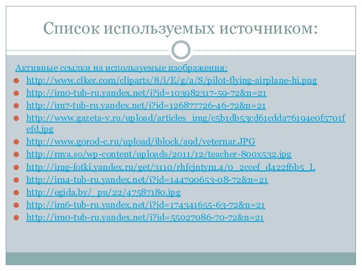 Список используемых источником:Активные ссылки на используемые изображения:http://www.clker.com/cliparts/8/i/E/g/a/S/pilot-flying-airplane-hi.pnghttp://im0-tub-ru.yandex.net/i?id=103982317-59-72&n=21http://im7-tub-ru.yandex.net/i?id=126877726-46-72&n=21http://www.gazeta-v.ru/upload/articles_img/c5b1db53cd61cdda76194e0f5701fefd.jpghttp://www.gorod-c.ru/upload/iblock/a9d/veternar.JPGhttp://mya.so/wp-content/uploads/2011/12/teacher-800x532.jpghttp://img-fotki.yandex.ru/get/3110/rhfcjntym.4/0_2ccef_d422f6b5_Lhttp://im4-tub-ru.yandex.net/i?id=144790653-08-72&n=21http://egida.by/_pu/22/47587180.jpghttp://im6-tub-ru.yandex.net/i?id=174341655-63-72&n=21http://im0-tub-ru.yandex.net/i?id=55027086-70-72&n=21